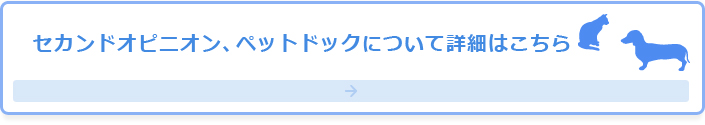 セカンドオピニオン、ペットドックについて詳細はこちら